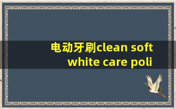 电动牙刷clean soft white care polish